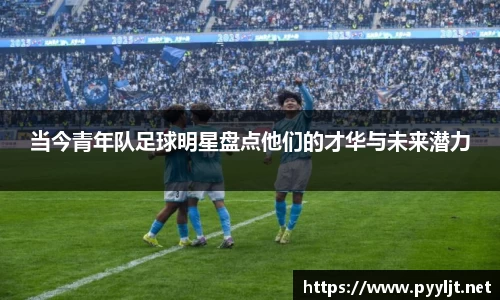 当今青年队足球明星盘点他们的才华与未来潜力